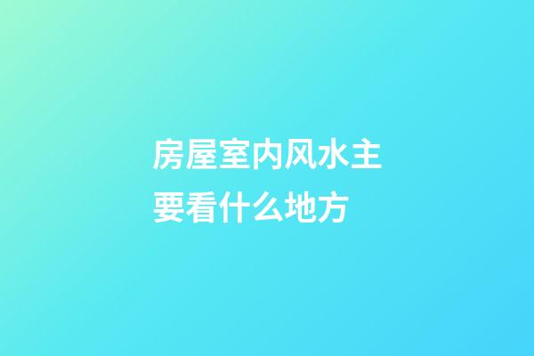 房屋室内风水主要看什么地方