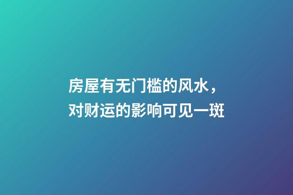 房屋有无门槛的风水，对财运的影响可见一斑