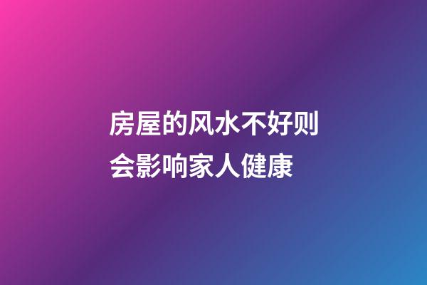 房屋的风水不好则会影响家人健康