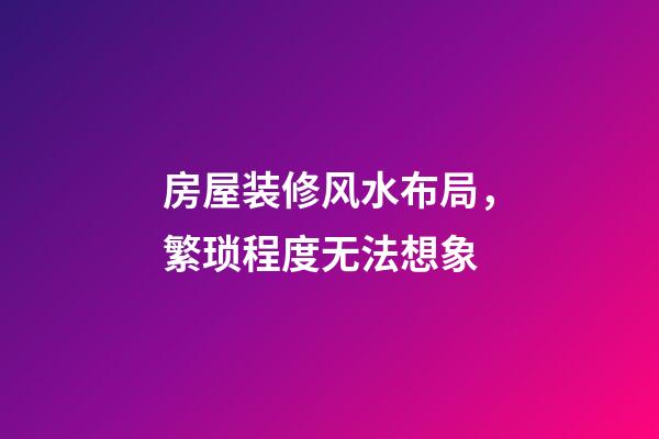 房屋装修风水布局，繁琐程度无法想象