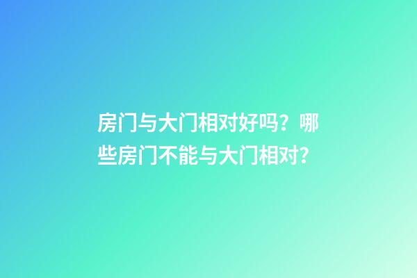 房门与大门相对好吗？哪些房门不能与大门相对？