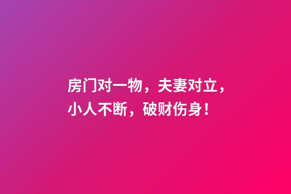 房门对一物，夫妻对立，小人不断，破财伤身！