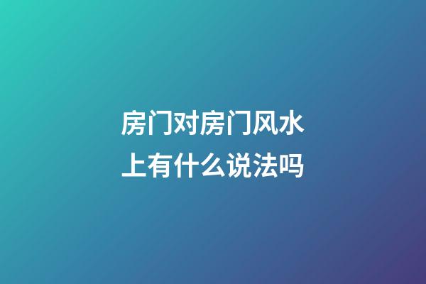 房门对房门风水上有什么说法吗