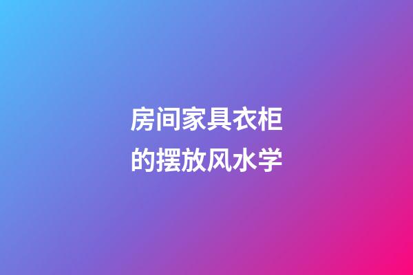 房间家具衣柜的摆放风水学