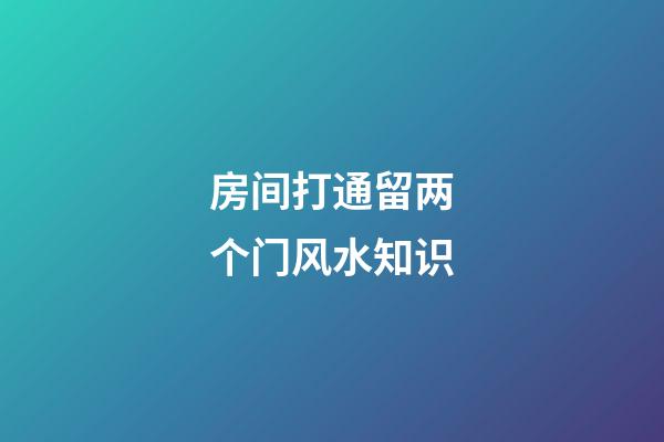 房间打通留两个门风水知识