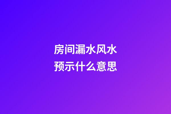 房间漏水风水预示什么意思