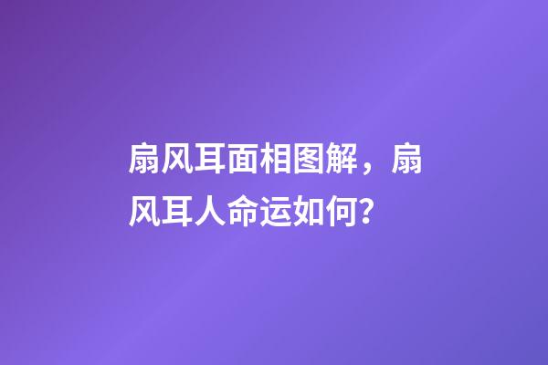 扇风耳面相图解，扇风耳人命运如何？