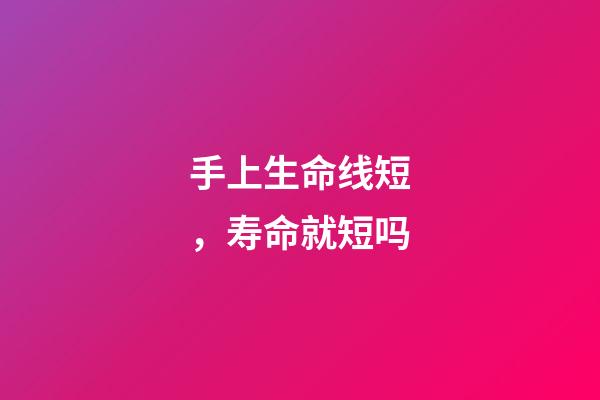 手上生命线短，寿命就短吗?