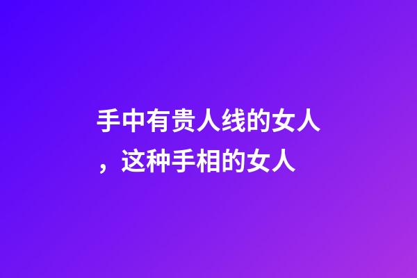 手中有贵人线的女人，这种手相的女人-第1张-观点-玄机派