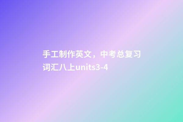 手工制作英文，中考总复习词汇八上units3-4-第1张-观点-玄机派