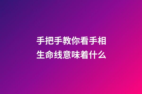 手把手教你看手相生命线意味着什么