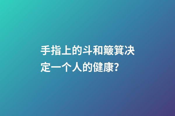 手指上的斗和簸箕决定一个人的健康？