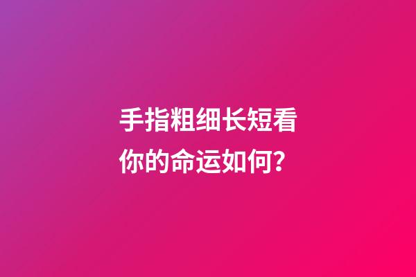 手指粗细长短看你的命运如何？