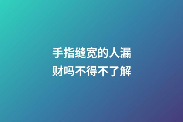 手指缝宽的人漏财吗不得不了解