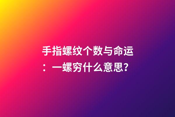 手指螺纹个数与命运：一螺穷什么意思？