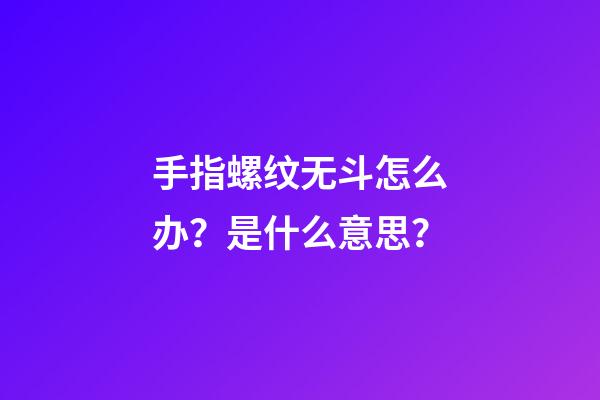 手指螺纹无斗怎么办？是什么意思？