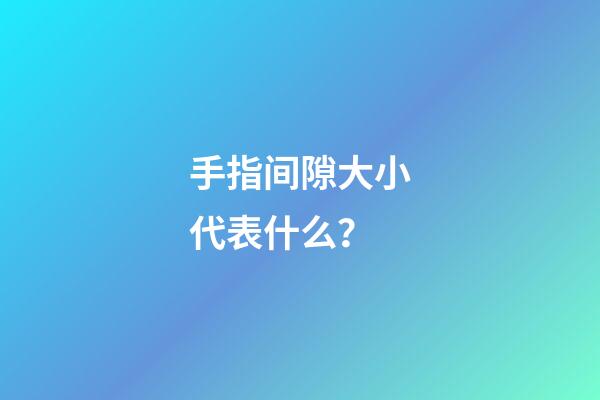 手指间隙大小代表什么？