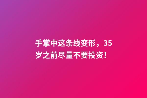 手掌中这条线变形，35岁之前尽量不要投资！