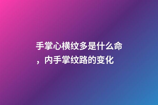 手掌心横纹多是什么命，内手掌纹路的变化