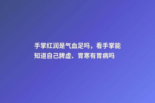 手掌红润是气血足吗，看手掌能知道自己脾虚、胃寒有胃病吗