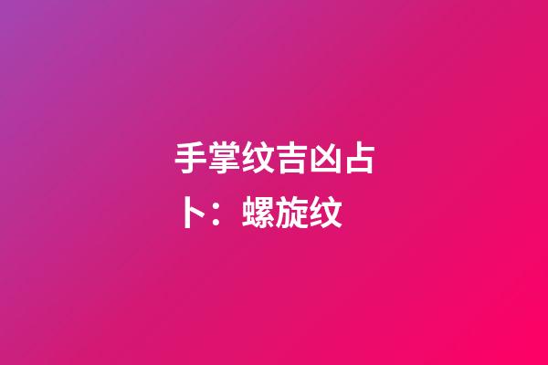 手掌纹吉凶占卜：螺旋纹