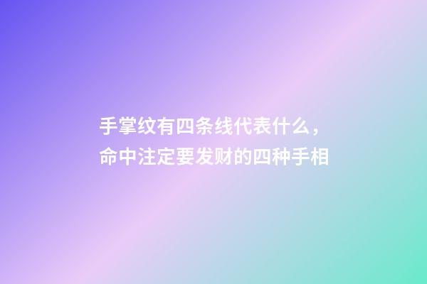 手掌纹有四条线代表什么，命中注定要发财的四种手相-第1张-观点-玄机派