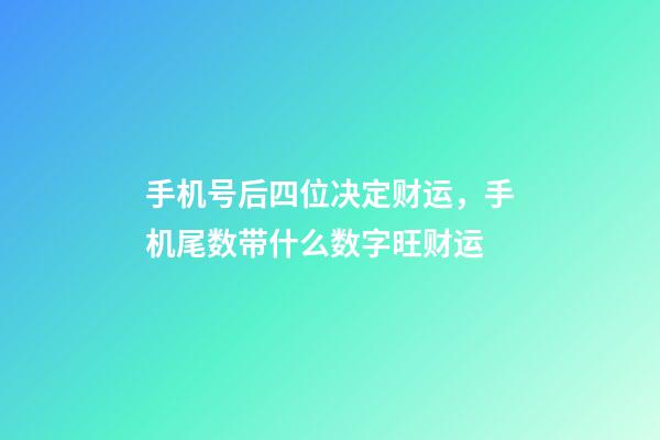 手机号后四位决定财运，手机尾数带什么数字旺财运