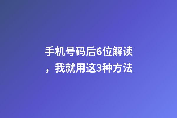 手机号码后6位解读，我就用这3种方法-第1张-观点-玄机派