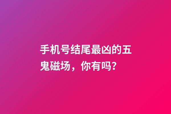 手机号结尾最凶的五鬼磁场，你有吗？