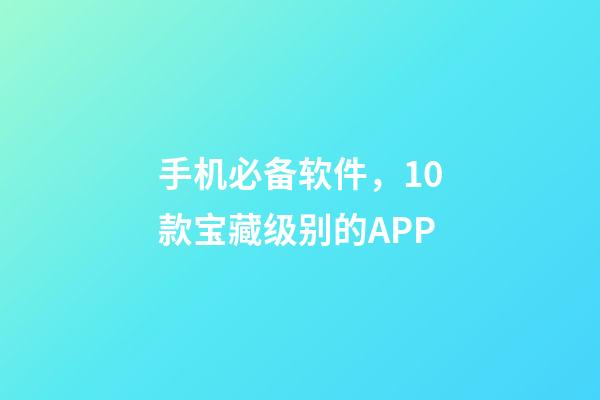 手机必备软件，10款宝藏级别的APP-第1张-观点-玄机派