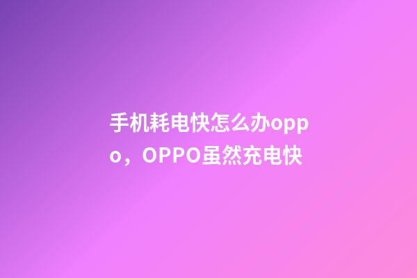 手机耗电快怎么办oppo，OPPO虽然充电快-第1张-观点-玄机派