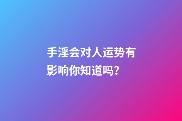 手淫会对人运势有影响你知道吗？