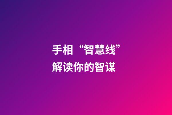 手相“智慧线”解读你的智谋