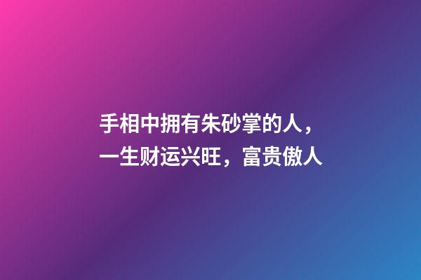 手相中拥有朱砂掌的人，一生财运兴旺，富贵傲人