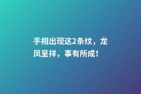 手相出现这2条纹，龙凤呈祥，事有所成！