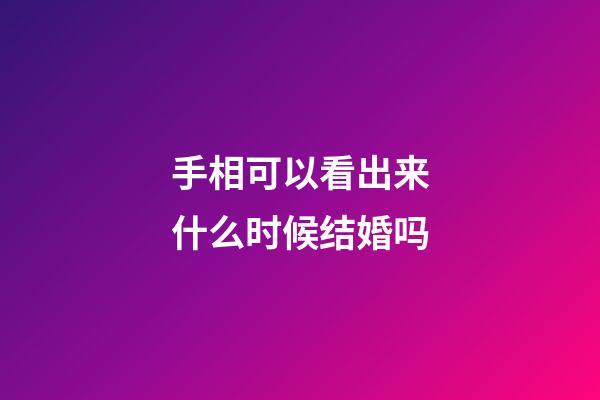 手相可以看出来什么时候结婚吗