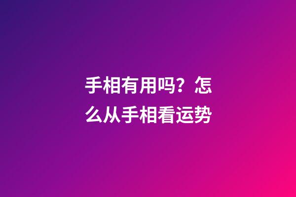 手相有用吗？怎么从手相看运势