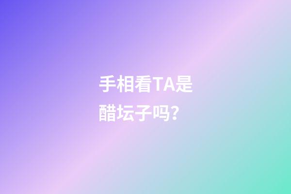 手相看TA是醋坛子吗？