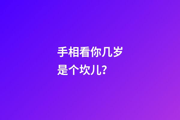 手相看你几岁是个坎儿？