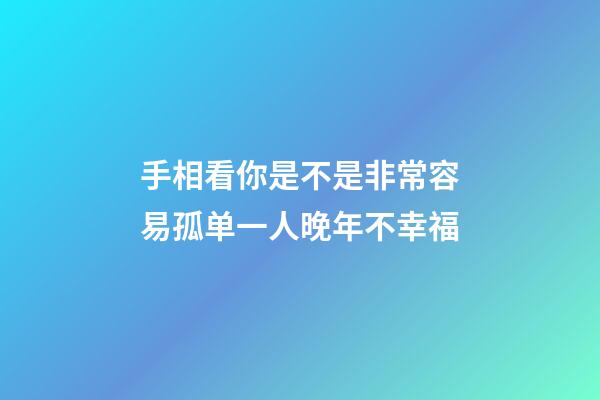 手相看你是不是非常容易孤单一人晚年不幸福