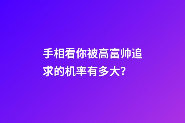 手相看你被高富帅追求的机率有多大？