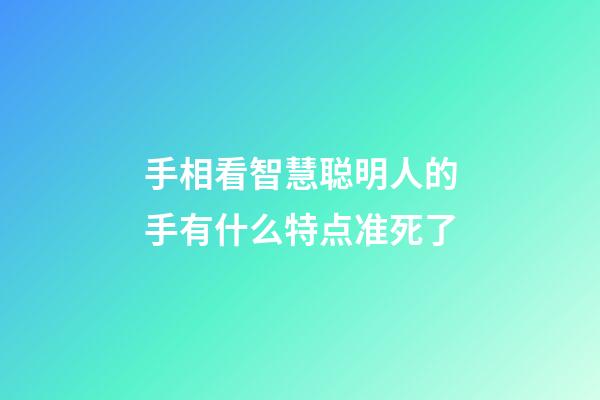 手相看智慧聪明人的手有什么特点准死了