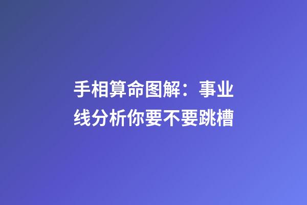 手相算命图解：事业线分析你要不要跳槽