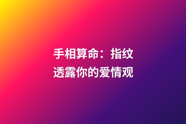 手相算命：指纹透露你的爱情观