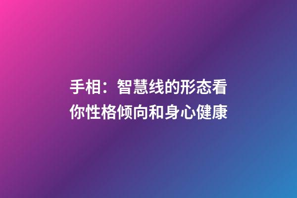 手相：智慧线的形态看你性格倾向和身心健康