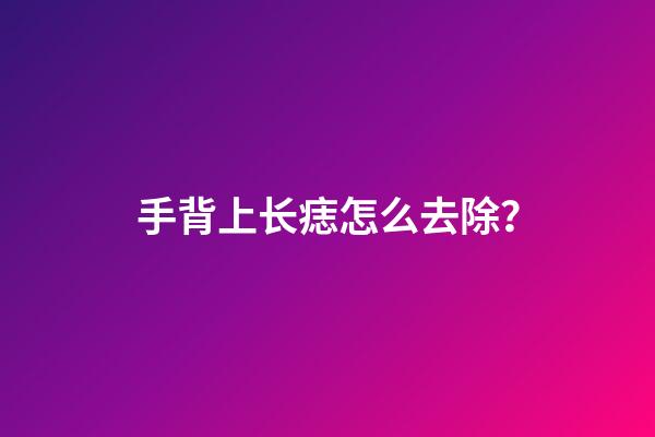 手背上长痣怎么去除？