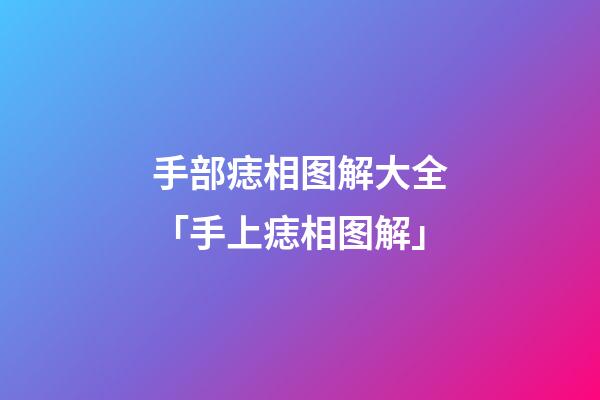 手部痣相图解大全「手上痣相图解」