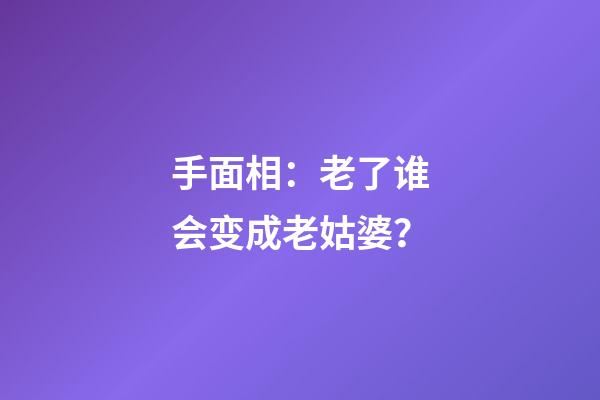 手面相：老了谁会变成老姑婆？