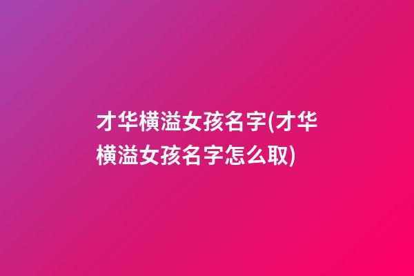 才华横溢女孩名字(才华横溢女孩名字怎么取)