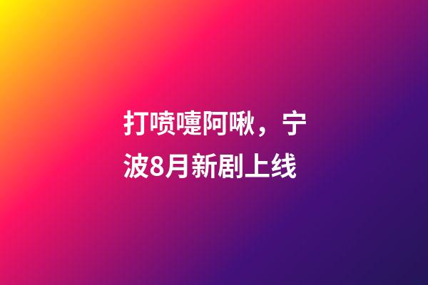 打喷嚏阿啾，宁波8月新剧上线-第1张-观点-玄机派